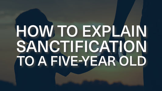 How Would You Explain Sanctification to a 5-Year-Old?